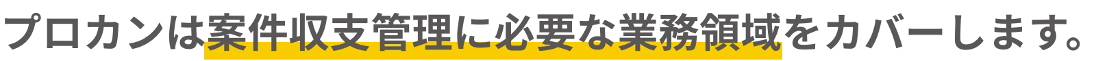 プロカンは案件収支管理に必要な業務領域をカバーします。