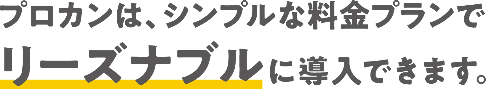 プロカンは、シンプルな料金プランでリーズナブルに導入できます。